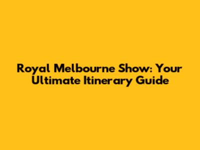 Royal Melbourne Show: Your Ultimate Itinerary Guide