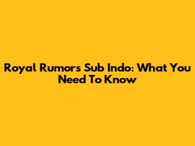 Royal Rumors Sub Indo: What You Need To Know