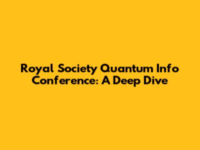 Royal Society Quantum Info Conference: A Deep Dive