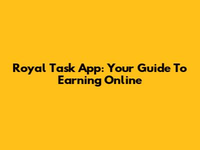 Royal Task App: Your Guide To Earning Online