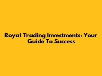 Royal Trading Investments: Your Guide To Success