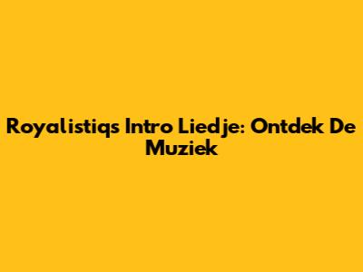 Royalistiq's Intro Liedje: Ontdek De Muziek
