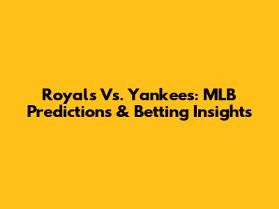Royals Vs. Yankees: MLB Predictions & Betting Insights