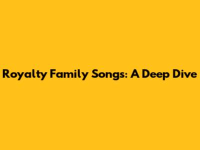 Royalty Family Songs: A Deep Dive