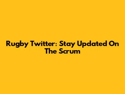 Rugby Twitter: Stay Updated On The Scrum