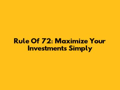 Rule Of 72: Maximize Your Investments Simply