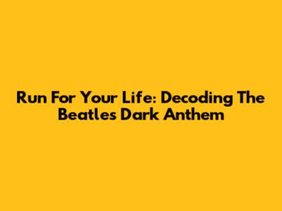 Run For Your Life: Decoding The Beatles' Dark Anthem