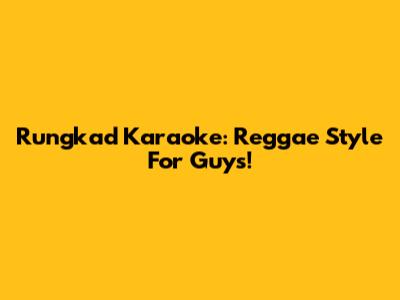 Rungkad Karaoke: Reggae Style For Guys!