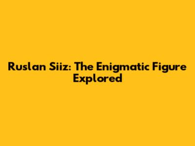 Ruslan Siiz: The Enigmatic Figure Explored