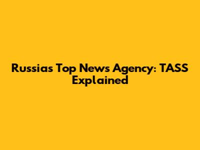 Russia's Top News Agency: TASS Explained