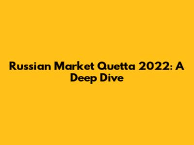 Russian Market Quetta 2022: A Deep Dive