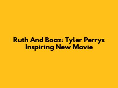 Ruth And Boaz: Tyler Perry's Inspiring New Movie