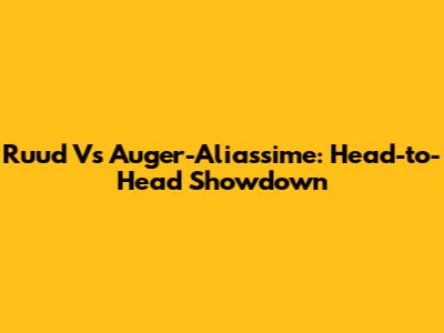Ruud Vs Auger-Aliassime: Head-to-Head Showdown