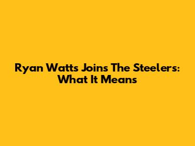 Ryan Watts Joins The Steelers: What It Means