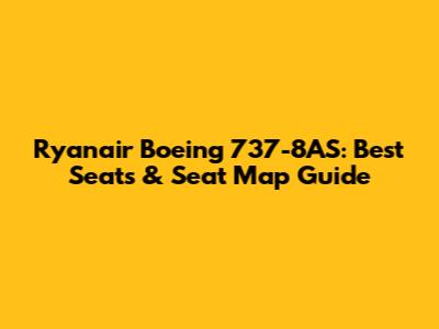 Ryanair Boeing 737-8AS: Best Seats & Seat Map Guide
