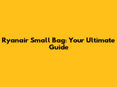 Ryanair Small Bag: Your Ultimate Guide