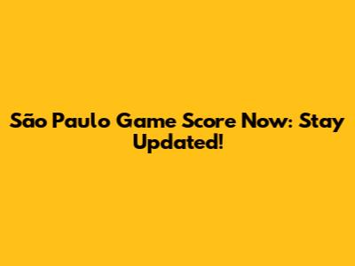 São Paulo Game Score Now: Stay Updated!