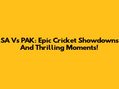 SA Vs PAK: Epic Cricket Showdowns And Thrilling Moments!