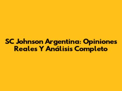 SC Johnson Argentina: Opiniones Reales Y Análisis Completo
