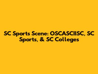SC Sports Scene: OSCASCIISC, SC Sports, & SC Colleges