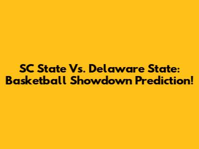 SC State Vs. Delaware State: Basketball Showdown Prediction!