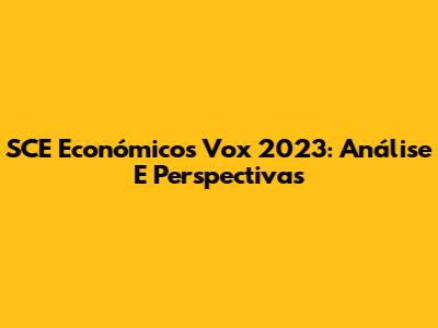 SCE Económicos Vox 2023: Análise E Perspectivas