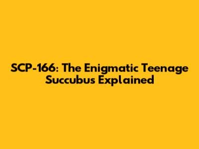 SCP-166: The Enigmatic Teenage Succubus Explained