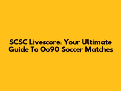 SCSC Livescore: Your Ultimate Guide To Oo90 Soccer Matches