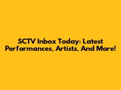 SCTV Inbox Today: Latest Performances, Artists, And More!