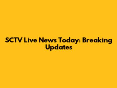 SCTV Live News Today: Breaking Updates