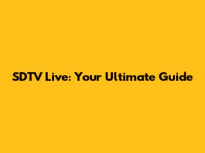 SDTV Live: Your Ultimate Guide