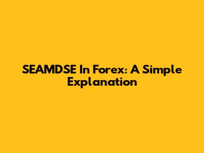 SEAMDSE In Forex: A Simple Explanation