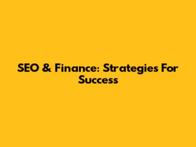 SEO & Finance: Strategies For Success