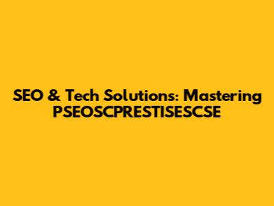SEO & Tech Solutions: Mastering PSEOSCPRESTISESCSE