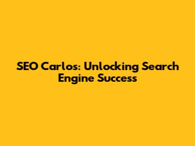 SEO Carlos: Unlocking Search Engine Success