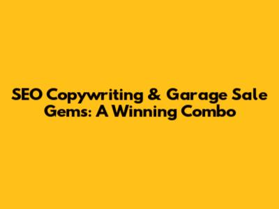 SEO Copywriting & Garage Sale Gems: A Winning Combo