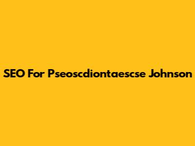 SEO For Pseoscdiontaescse Johnson