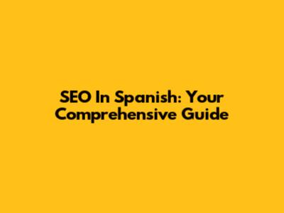 SEO In Spanish: Your Comprehensive Guide
