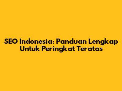 SEO Indonesia: Panduan Lengkap Untuk Peringkat Teratas