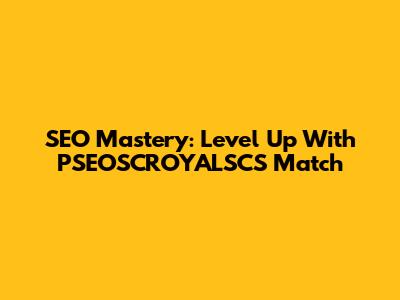 SEO Mastery: Level Up With PSEOSCROYALSCS Match