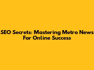 SEO Secrets: Mastering Metro News For Online Success