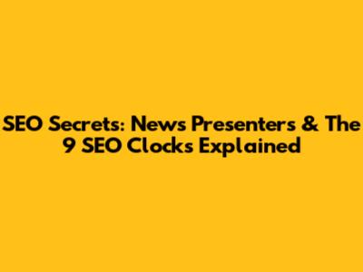 SEO Secrets: News Presenters & The 9 SEO Clocks Explained