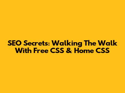 SEO Secrets: Walking The Walk With Free CSS & Home CSS