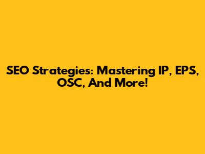 SEO Strategies: Mastering IP, EPS, OSC, And More!