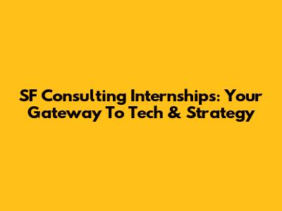 SF Consulting Internships: Your Gateway To Tech & Strategy