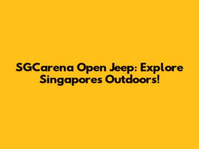 SGCarena Open Jeep: Explore Singapore's Outdoors!