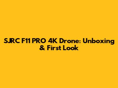 SJRC F11 PRO 4K Drone: Unboxing & First Look