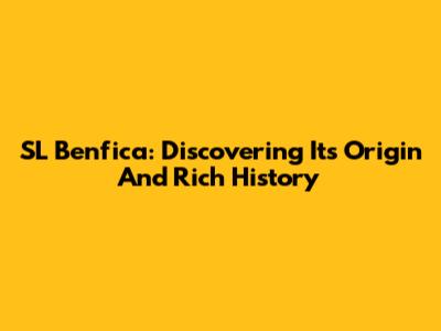 SL Benfica: Discovering Its Origin And Rich History