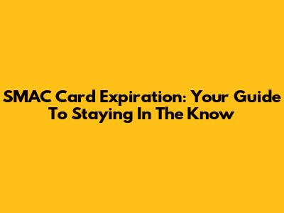 SMAC Card Expiration: Your Guide To Staying In The Know