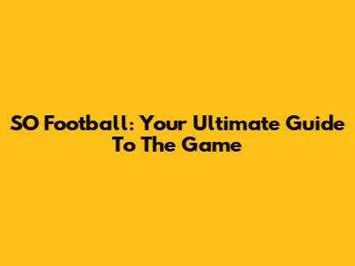 SO Football: Your Ultimate Guide To The Game